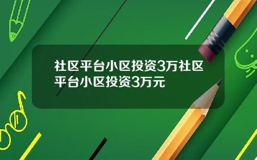 社区平台小区投资3万社区平台小区投资3万元