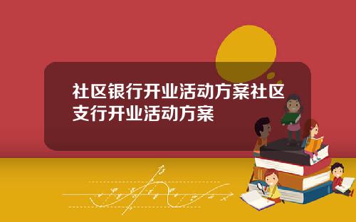 社区银行开业活动方案社区支行开业活动方案