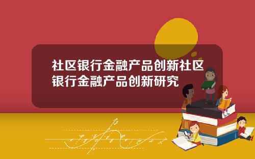 社区银行金融产品创新社区银行金融产品创新研究