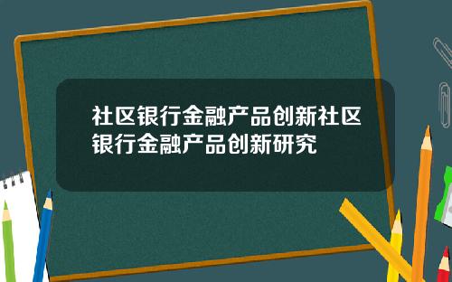 社区银行金融产品创新社区银行金融产品创新研究