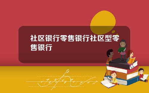 社区银行零售银行社区型零售银行
