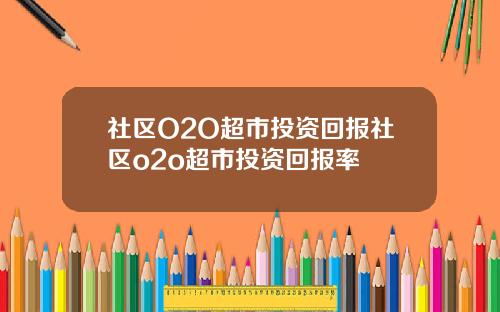 社区O2O超市投资回报社区o2o超市投资回报率
