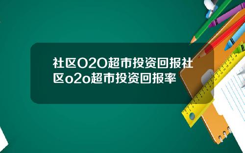 社区O2O超市投资回报社区o2o超市投资回报率