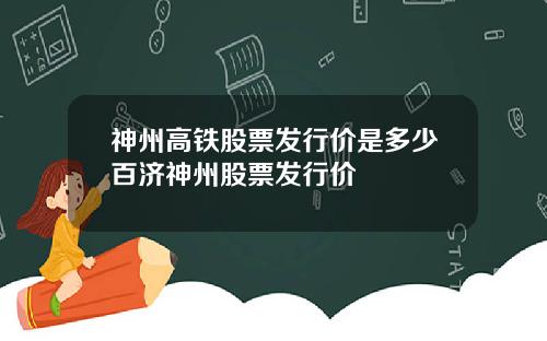 神州高铁股票发行价是多少百济神州股票发行价