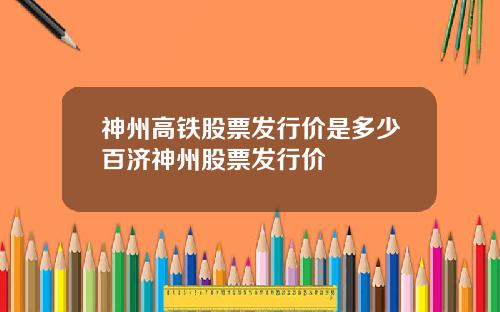 神州高铁股票发行价是多少百济神州股票发行价