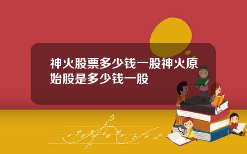 神火股票多少钱一股神火原始股是多少钱一股