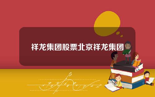 祥龙集团股票北京祥龙集团