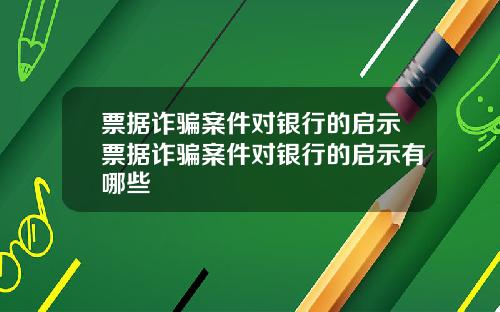 票据诈骗案件对银行的启示票据诈骗案件对银行的启示有哪些