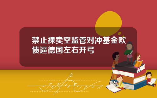 禁止裸卖空监管对冲基金欧债逼德国左右开弓
