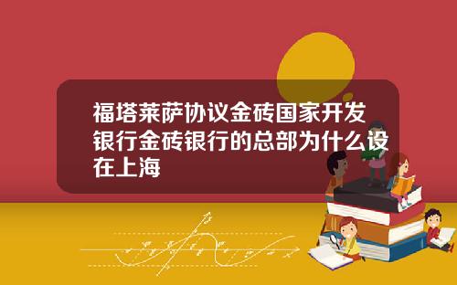 福塔莱萨协议金砖国家开发银行金砖银行的总部为什么设在上海