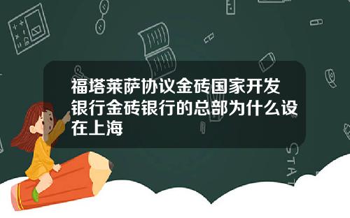 福塔莱萨协议金砖国家开发银行金砖银行的总部为什么设在上海