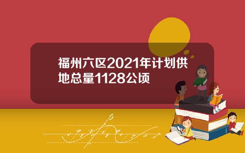 福州六区2021年计划供地总量1128公顷