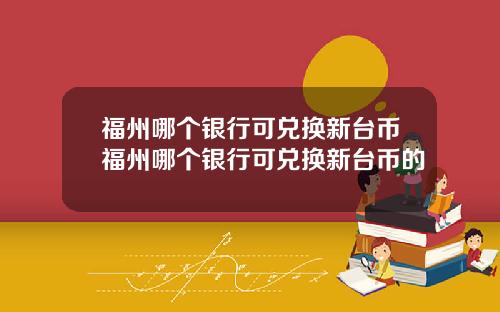 福州哪个银行可兑换新台币福州哪个银行可兑换新台币的