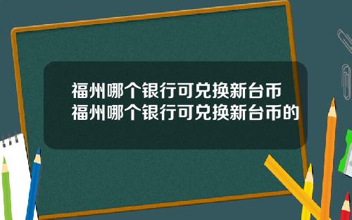 福州哪个银行可兑换新台币福州哪个银行可兑换新台币的