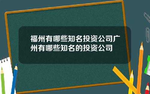 福州有哪些知名投资公司广州有哪些知名的投资公司