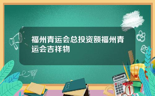 福州青运会总投资额福州青运会吉祥物