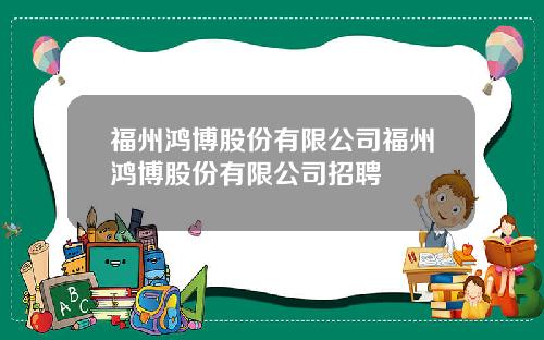 福州鸿博股份有限公司福州鸿博股份有限公司招聘