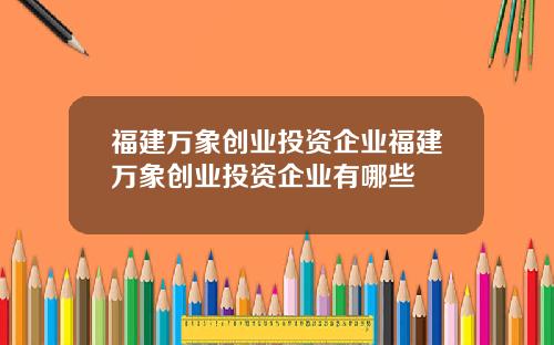 福建万象创业投资企业福建万象创业投资企业有哪些