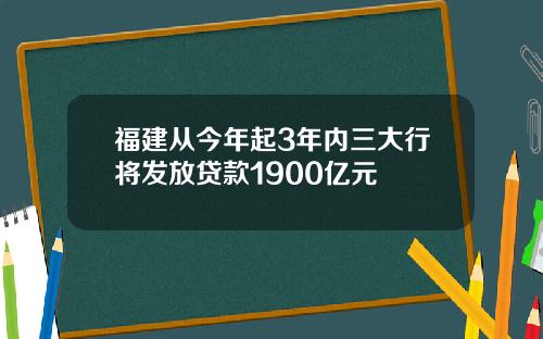 福建从今年起3年内三大行将发放贷款1900亿元
