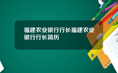 福建农业银行行长福建农业银行行长简历
