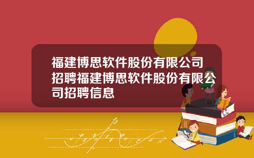 福建博思软件股份有限公司招聘福建博思软件股份有限公司招聘信息