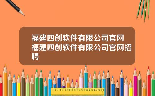 福建四创软件有限公司官网福建四创软件有限公司官网招聘