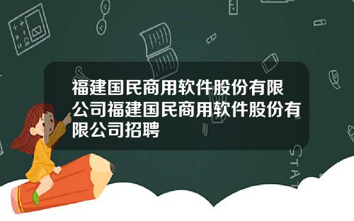 福建国民商用软件股份有限公司福建国民商用软件股份有限公司招聘