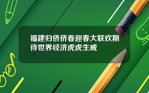 福建归侨侨眷迎春大联欢期待世界经济虎虎生威