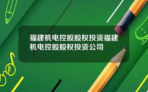 福建机电控股股权投资福建机电控股股权投资公司