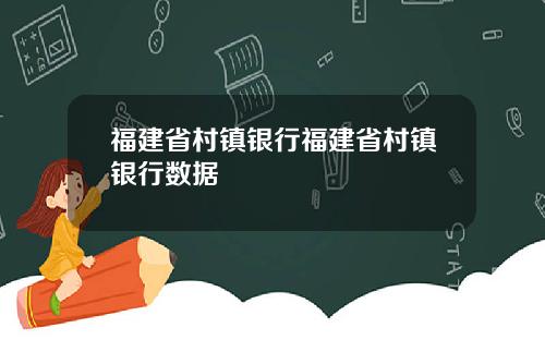 福建省村镇银行福建省村镇银行数据