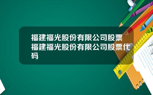 福建福光股份有限公司股票福建福光股份有限公司股票代码