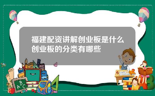 福建配资讲解创业板是什么创业板的分类有哪些