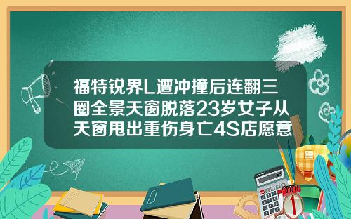 福特锐界L遭冲撞后连翻三圈全景天窗脱落23岁女子从天窗甩出重伤身亡4S店愿意配合第三方车检【新闻】