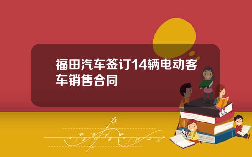 福田汽车签订14辆电动客车销售合同