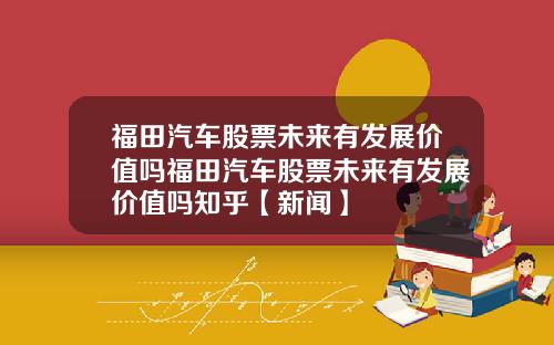 福田汽车股票未来有发展价值吗福田汽车股票未来有发展价值吗知乎【新闻】