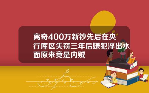 离奇400万新钞先后在央行库区失窃三年后嫌犯浮出水面原来竟是内贼