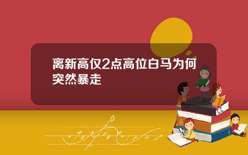 离新高仅2点高位白马为何突然暴走