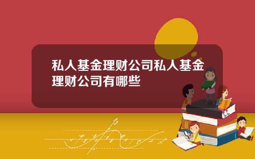 私人基金理财公司私人基金理财公司有哪些