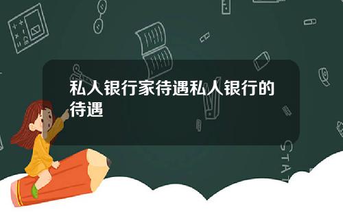 私人银行家待遇私人银行的待遇