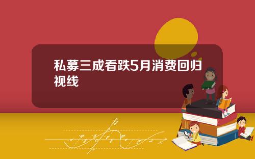 私募三成看跌5月消费回归视线