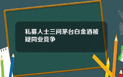 私募人士三问茅台白金酒被疑同业竞争