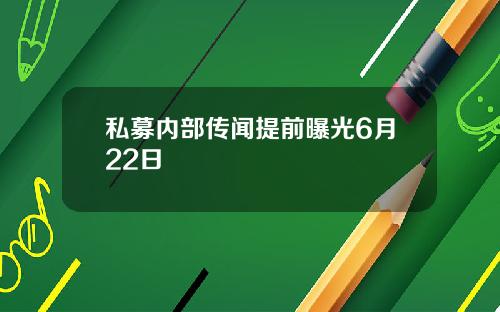 私募内部传闻提前曝光6月22日