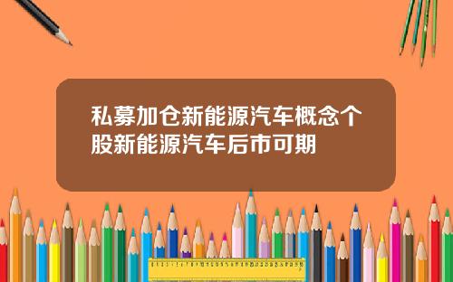 私募加仓新能源汽车概念个股新能源汽车后市可期