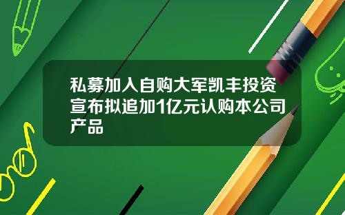 私募加入自购大军凯丰投资宣布拟追加1亿元认购本公司产品