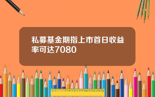 私募基金期指上市首日收益率可达7080