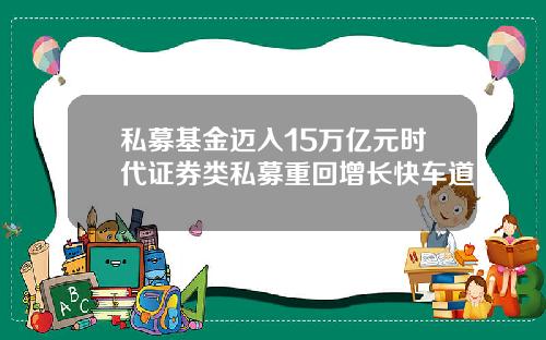 私募基金迈入15万亿元时代证券类私募重回增长快车道