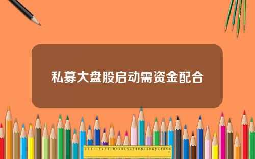 私募大盘股启动需资金配合