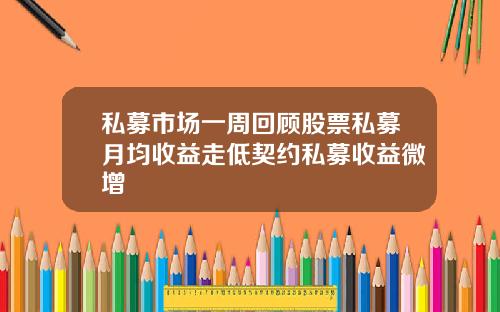私募市场一周回顾股票私募月均收益走低契约私募收益微增