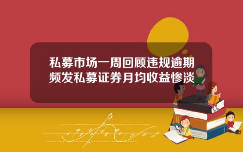 私募市场一周回顾违规逾期频发私募证券月均收益惨淡