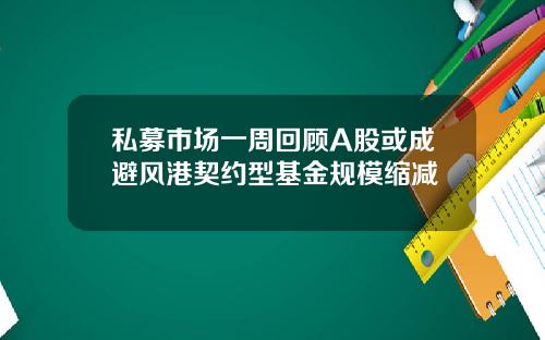 私募市场一周回顾A股或成避风港契约型基金规模缩减
